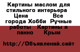 Картины маслом для стильного интерьера › Цена ­ 30 000 - Все города Хобби. Ручные работы » Картины и панно   . Крым